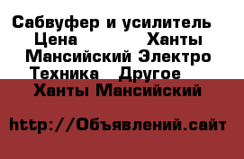 Сабвуфер и усилитель › Цена ­ 4 500 - Ханты-Мансийский Электро-Техника » Другое   . Ханты-Мансийский